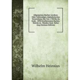 

Книга Allgemeines Bucher-Lexikon: Oder Vollstndiges Alphabetisches Verzeichniss Der Von 1700 Bis Zu Ende. 1892 Erschienenen Bucher, Welche in. Worden