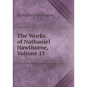 

Книга The Works of Nathaniel Hawthorne, Volume 15