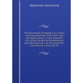 

Книга The Elements of Algebra: In a New and Easy Method; with Their Use and Application, in the Solution of a Great Variety of Arithmetical and Geomet