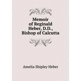 

Книга Memoir of Reginald Heber, DD, Bishop of Calcutta