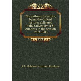 

Книга The pathway to reality; being the Gifford lectures delivered in the University of St. Andrews in the session 1902-1903