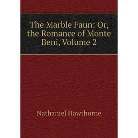 

Книга The Marble Faun: Or, the Romance of Monte Beni, Volume 2