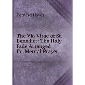 

Книга The Via Vitae of St. Benedict: The Holy Rule Arranged for Mental Prayer