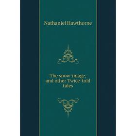 

Книга The snow-image, and other Twice-told tales