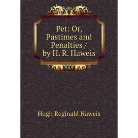 

Книга Pet: Or, Pastimes and Penalties / by H. R. Haweis