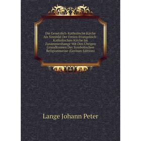 

Книга Die Gesetzlich-Katholische Kirche Als Sinnbild Der Freien Evangelisch-Katholischen Kirche Im Zusammenhange Mit Den Ubrigen Grundformen Der Symbo