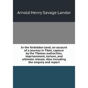 

Книга In the forbidden land; an account of a journey in Tibet, capture by the Tibetan authorities, imprisonment, torture, and ultimate release