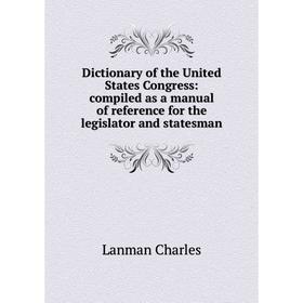 

Книга Dictionary of the United States Congress: compiled as a manual of reference for the legislator and statesman. Lanman Charles