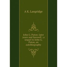 

Книга John G. Paton: later years and farewell: a sequel to John G. Paton, an autobiography