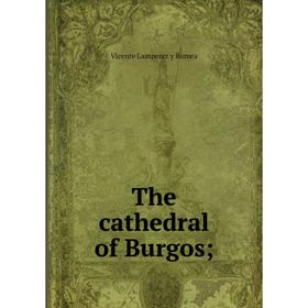 

Книга The cathedral of Burgos; . Vicente Lamperez y Romea