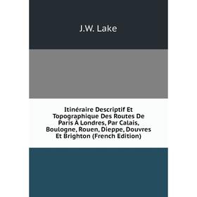 

Книга Itinéraire Descriptif Et Topographique Des Routes De Paris À Londres, Par Calais, Boulogne, Rouen, Dieppe, Douvres Et Brighton