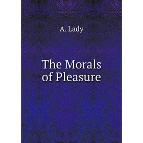 

Книга The Morals of Pleasure. A. Lady