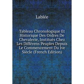 

Книга Tableau Chronologique Et Historique Des Ordres De Chevalerie, Institués Chez Les Différens Peuples Depuis Le Commencement Du Ive Siècle