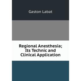 

Книга Regional Anesthesia; Its Technic and Clinical Application. Gaston Labat