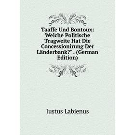 

Книга Taaffe Und Bontoux: Welche Politische Tragweite Hat Die Concessionirung Der Länderbank . (German Edition). Justus Labienus