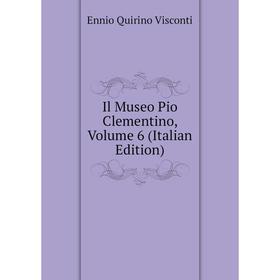 

Книга Il Museo Pio Clementino, Volume 6 (Italian Edition). Ennio Quirino Visconti