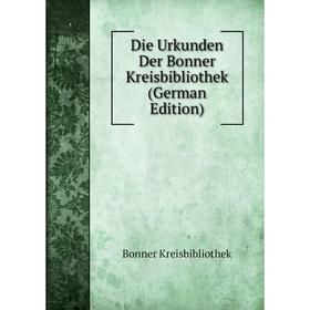 

Книга Die Urkunden Der Bonner Kreisbibliothek (German Edition). Bonner Kreisbibliothek