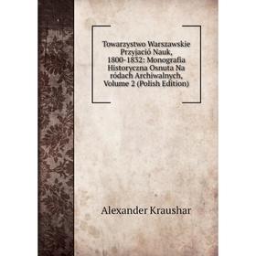 

Книга Towarzystwo Warszawskie Przyjació Nauk, 1800-1832: Monografia Historyczna Osnuta Na ródach Archiwalnych