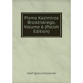 

Книга Pisma Kazimirza Brodziskiego, Volume 6 (Polish Edition). Józef Ignacy Kraszewski