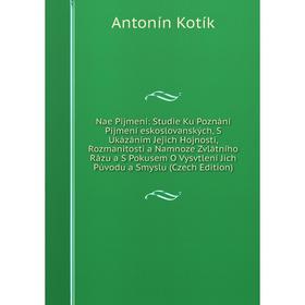 

Книга Nae Pijmení: Studie Ku Poznání Pijmení eskoslovanských, S Ukázáním Jejich Hojnosti, Rozmanitosti a Namnoze Zvlátního Rázu a S Pokusem O Vysvtlen