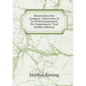 

Книга Dissertation Sur L'origine, L'invention Et Le Perfectionnement De L'imprimerie. Trad (Italian Edition). Jacobus Koning