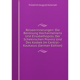 

Книга Reiseerinnerungen: Die Bereisung Hocharmeniens Und Elisabethopols, Der Schekinschen Provinz Und Des Kasbek Im Central-Kaukasus