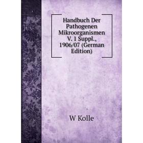 

Книга Handbuch Der Pathogenen Mikroorganismen V. 1 Suppl., 1906/07 (German Edition). W Kolle