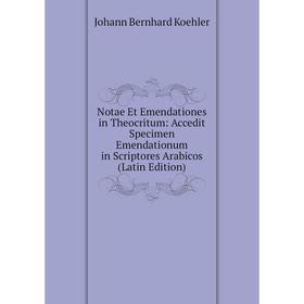 

Книга Notae Et Emendationes in Theocritum: Accedit Specimen Emendationum in Scriptores Arabicos
