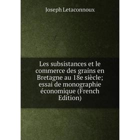 

Книга Les subsistances et le commerce des grains en Bretagne au 18e siècle; essai de monographie économique