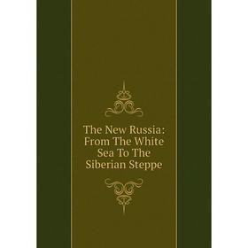 

Книга The New Russia: From The White Sea To The Siberian Steppe