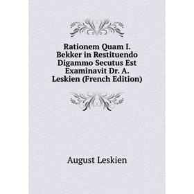 

Книга Rationem Quam I. Bekker in Restituendo Digammo Secutus Est Examinavit Dr. A. Leskien (French Edition). August Leskien
