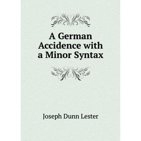 

Книга A German Accidence with a Minor Syntax. Joseph Dunn Lester