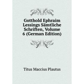 

Книга Gotthold Ephraim Lessings Sämtliche Schriften, Volume 6 (German Edition). Titus Maccius Plautus