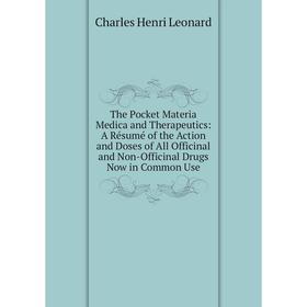 

Книга The Pocket Materia Medica and Therapeutics: A Résumé of the Action and Doses of All Officinal and Non-Officinal Drugs Now in Common Use