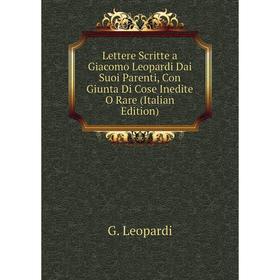 

Книга Lettere Scritte a Giacomo Leopardi Dai Suoi Parenti, Con Giunta Di Cose Inedite O Rare