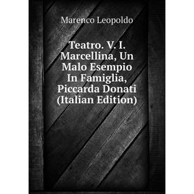 

Книга Teatro. V. I. Marcellina, Un Malo Esempio In Famiglia, Piccarda Donati (Italian Edition). Marenco Leopoldo