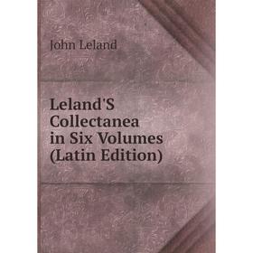 

Книга Leland'S Collectanea in Six Volumes
