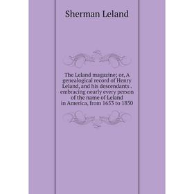 

Книга The Leland magazine; or, A genealogical record of Henry Leland, and his descendants. embracing nearly every person of the name of Leland in Amer
