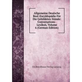 

Книга Allgemeine Deutsche Real-Encyklopädie Für Die Gebildeten Stände: Conversations-Lexikon, Volume 6 (German Edition). FA Brockhaus Verlag Leipzig