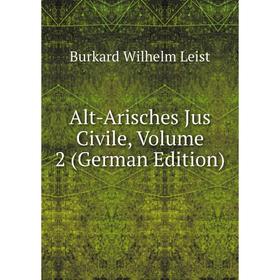

Книга Alt-Arisches Jus Civile, Volume 2 (German Edition). Burkard Wilhelm Leist