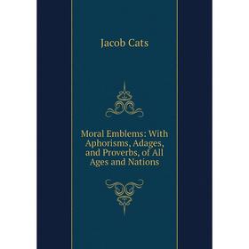 

Книга Moral Emblems: With Aphorisms, Adages, and Proverbs, of All Ages and Nations