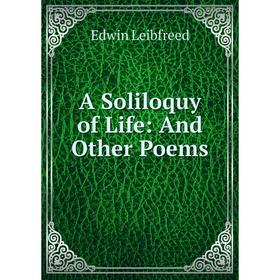 

Книга A Soliloquy of Life: And Other Poems. Edwin Leibfreed