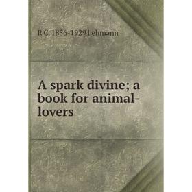 

Книга A spark divine; a book for animal-lovers. R C. 1856-1929 Lehmann