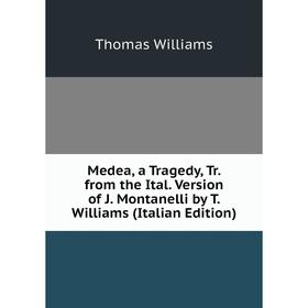 

Книга Medea, a Tragedy, Tr from the Ital Version of J Montanelli by T Williams