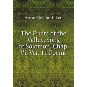 

Книга The Fruits of the Valley, Song of Solomon, Chap. Vi, Ver. 11 Poems. Anne Elizabeth Lee