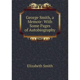 

Книга George Smith, a Memoir: With Some Pages of Autobiography. Elizabeth Smith