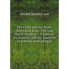 

Книга The Child and the Book: (Reprinted from The Lost Art of Reading). a Manual for Parents, and for Teachers in Schools and Colleges. Gerald Stanley