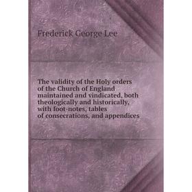 

Книга The validity of the Holy orders of the Church of England maintained and vindicated, both theologically and historically