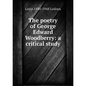 

Книга The poetry of George Edward Woodberry: a critical study. Louis 1880-1948 Ledoux