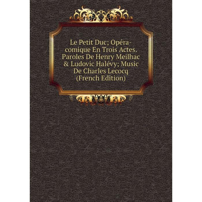 фото Книга le petit duc; opéra-comique en trois actes paroles de henry meilhac & ludovic halévy; music de charles lecocq nobel press